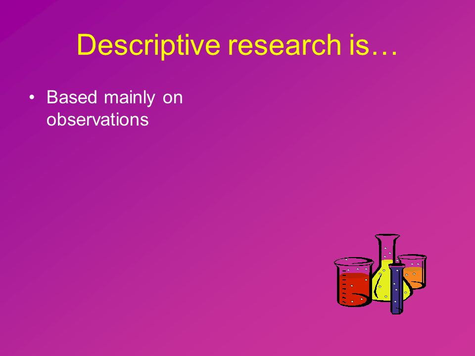 Descriptive research is… Based mainly on observations