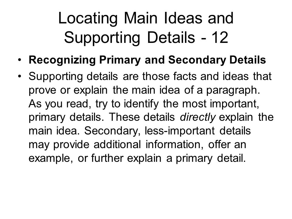 Locating Main Ideas and Supporting Details - 12 Recognizing Primary and Secondary Details Supporting details are those facts and ideas that prove or explain the main idea of a paragraph.