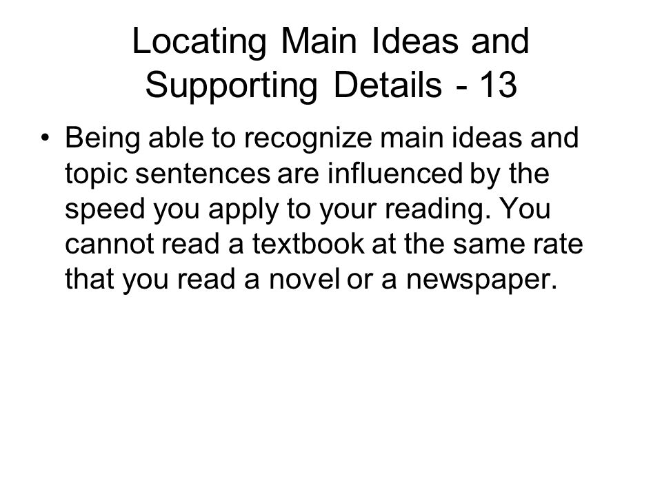 Locating Main Ideas and Supporting Details - 13 Being able to recognize main ideas and topic sentences are influenced by the speed you apply to your reading.