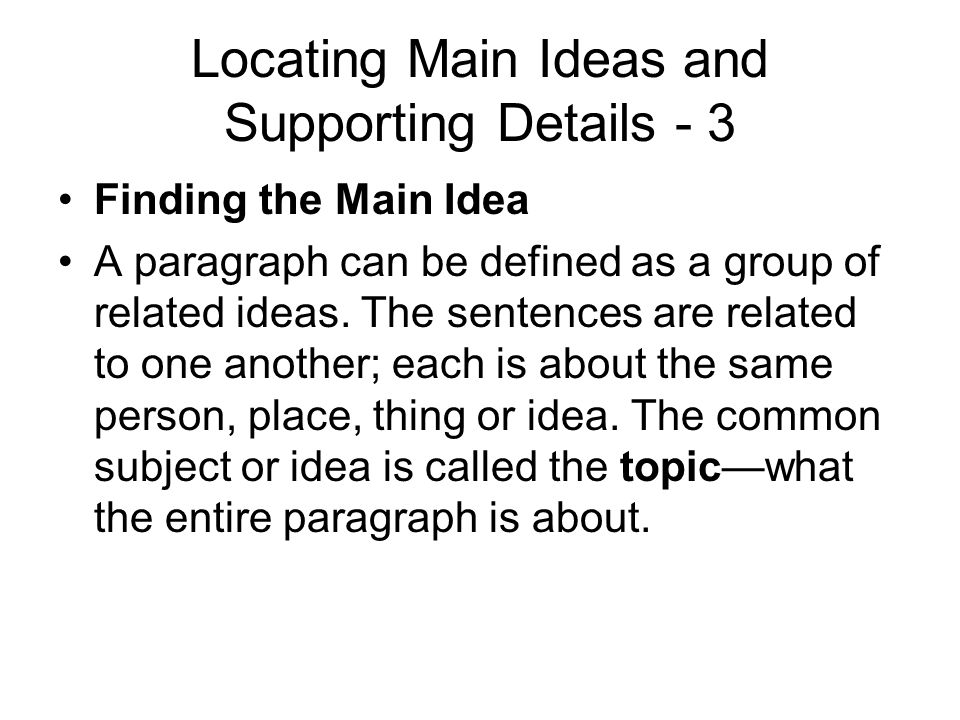 Locating Main Ideas and Supporting Details - 3 Finding the Main Idea A paragraph can be defined as a group of related ideas.
