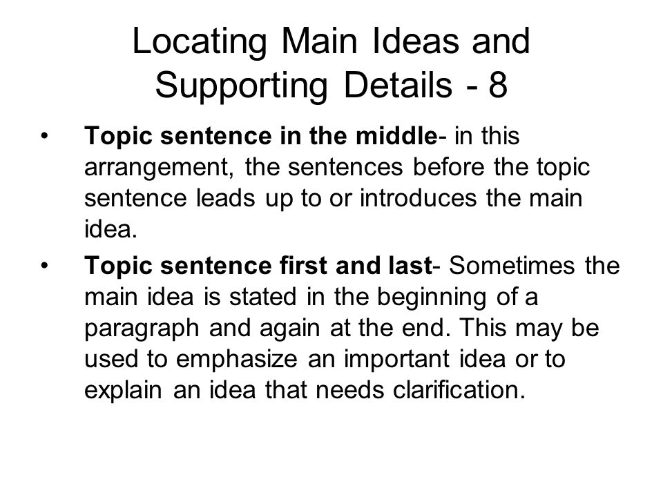 Locating Main Ideas and Supporting Details - 8 Topic sentence in the middle- in this arrangement, the sentences before the topic sentence leads up to or introduces the main idea.