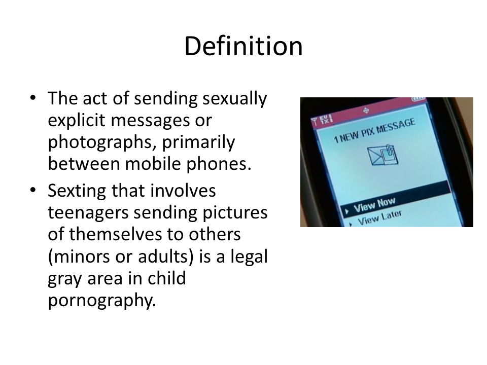 Sexting COM 160. Definition The act of sending sexually explicit messages  or photographs, primarily between mobile phones. Sexting that involves  teenagers. - ppt download