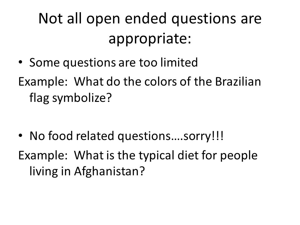 Not all open ended questions are appropriate: Some questions are too limited Example: What do the colors of the Brazilian flag symbolize.