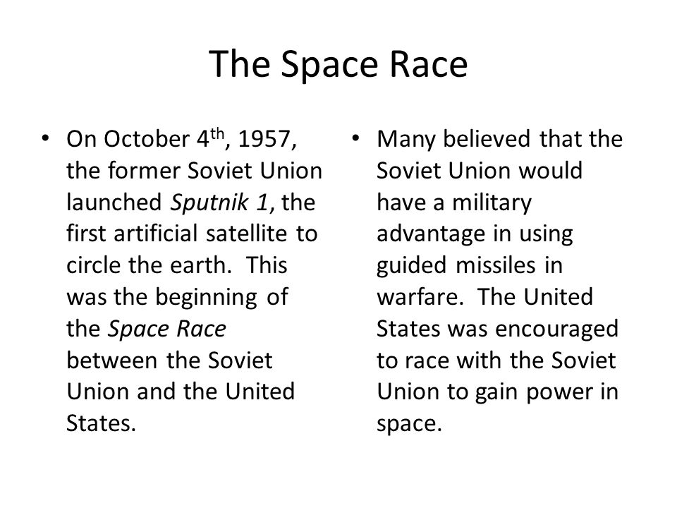 The Space Race On October 4 th, 1957, the former Soviet Union launched Sputnik 1, the first artificial satellite to circle the earth.