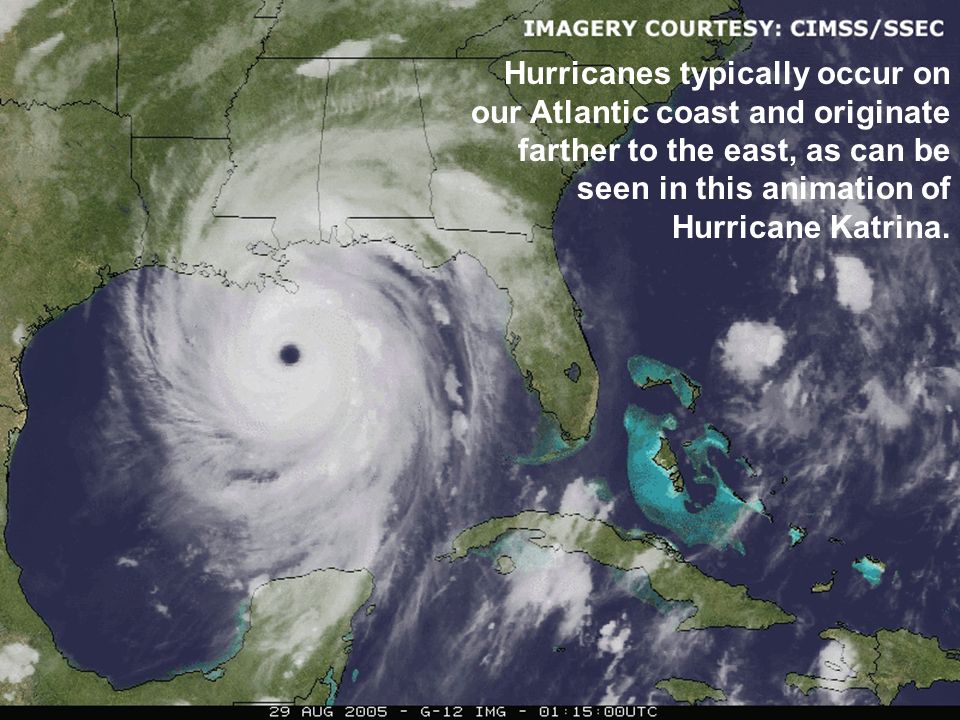 Hurricanes typically occur on our Atlantic coast and originate farther to the east, as can be seen in this animation of Hurricane Katrina.