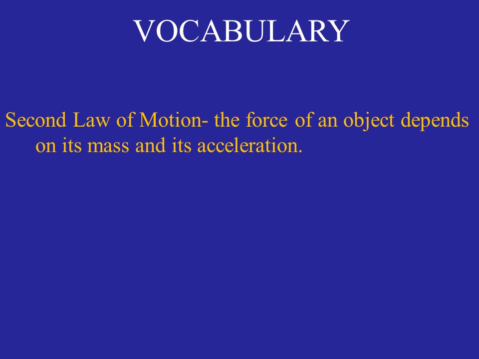 VOCABULARY Second Law of Motion- the force of an object depends on its mass and its acceleration.