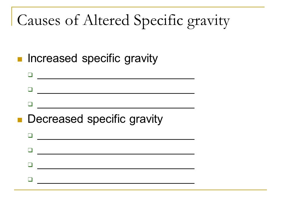 Causes of Altered Specific gravity Increased specific gravity  ____________________________ Decreased specific gravity  ____________________________