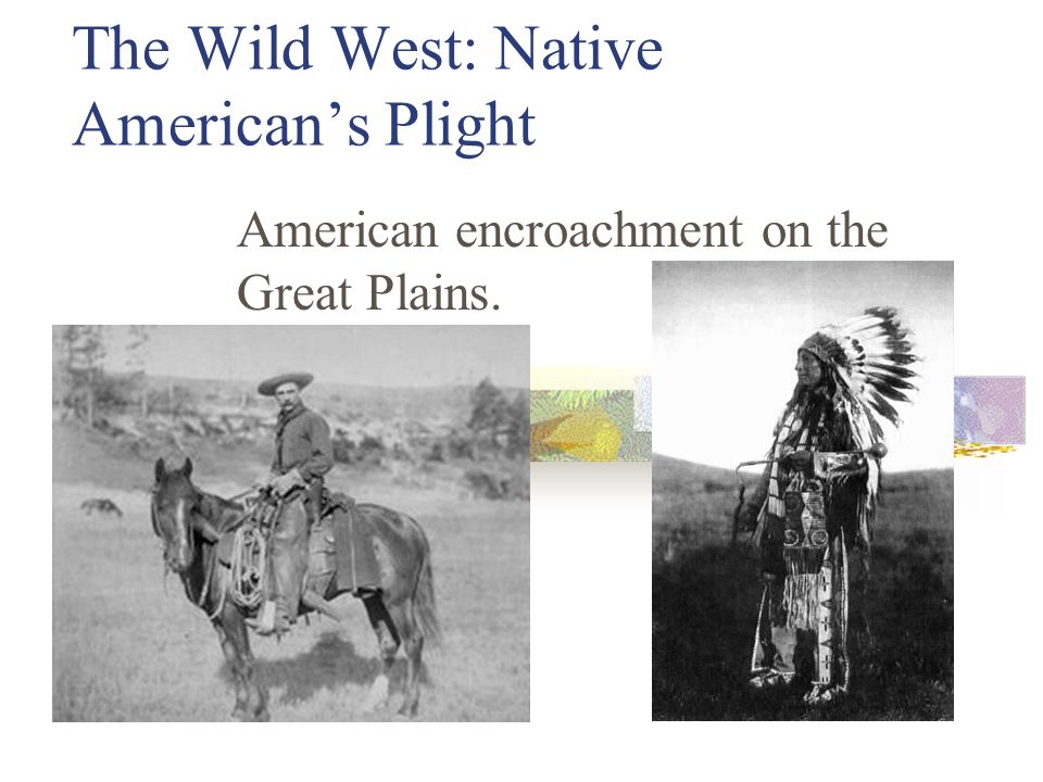 The Wild West: Native American’s Plight American encroachment on the Great Plains.