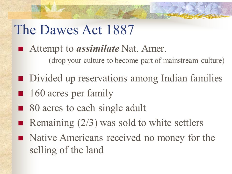 The Dawes Act 1887 Attempt to assimilate Nat. Amer.
