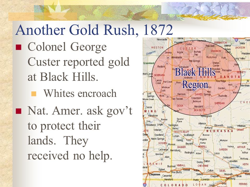 Another Gold Rush, 1872 Colonel George Custer reported gold at Black Hills.