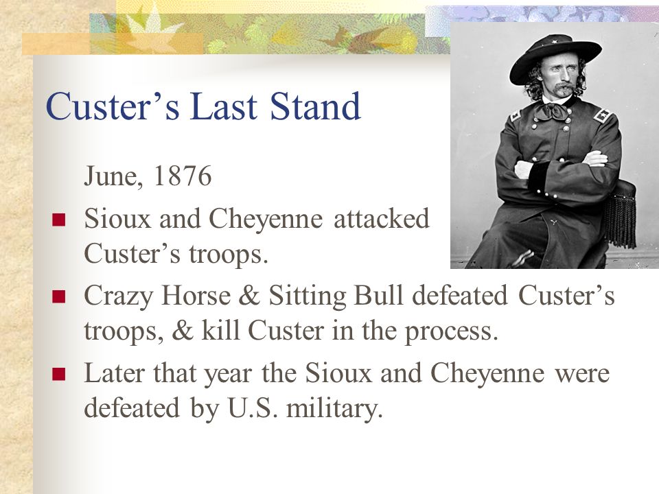 Custer’s Last Stand June, 1876 Sioux and Cheyenne attacked Custer’s troops.