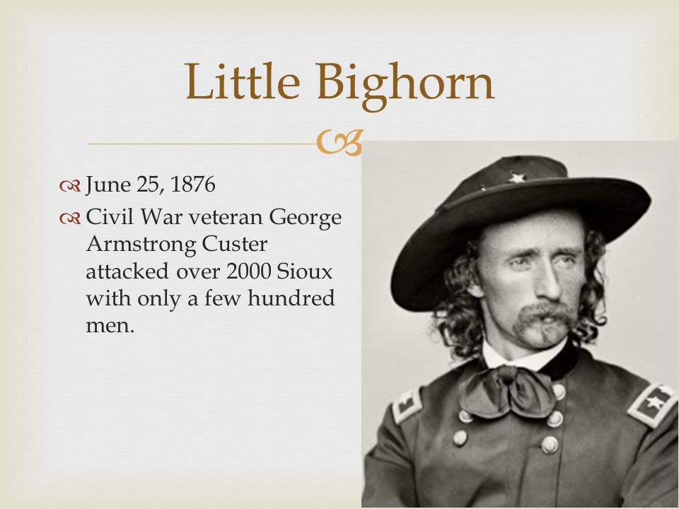  June 25, 1876  Civil War veteran George Armstrong Custer attacked over 2000 Sioux with only a few hundred men.