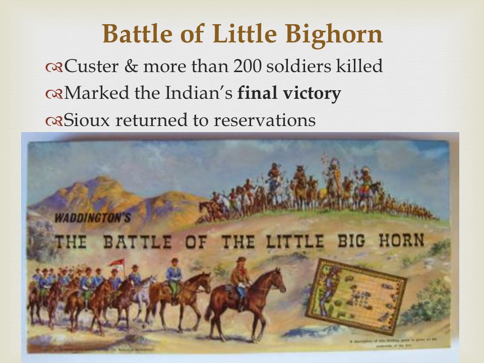 Battle of Little Bighorn  Custer & more than 200 soldiers killed  Marked the Indian’s final victory  Sioux returned to reservations