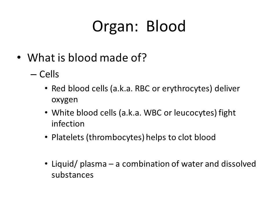 Organ: Blood What is blood made of. – Cells Red blood cells (a.k.a.