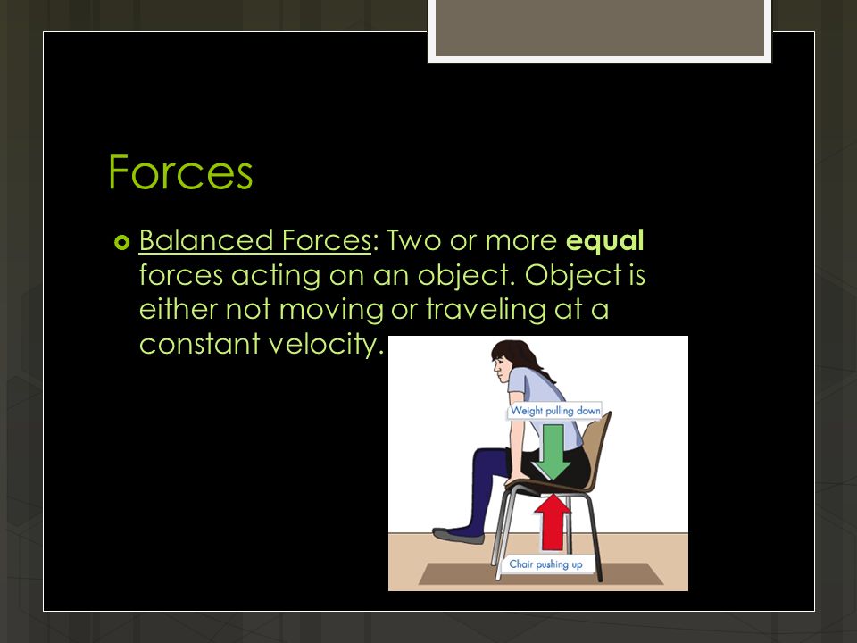 Forces  Balanced Forces: Two or more equal forces acting on an object.