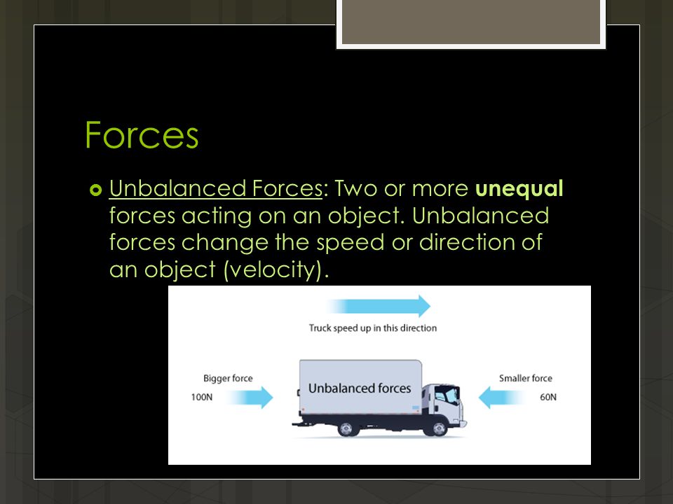 Forces  Unbalanced Forces: Two or more unequal forces acting on an object.