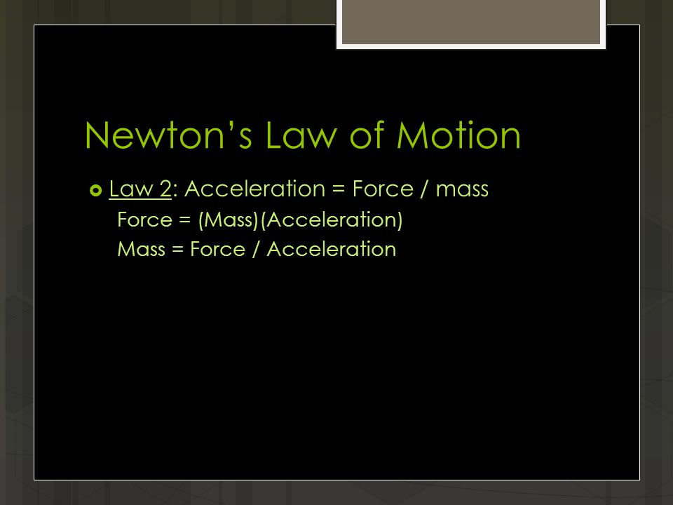 Newton’s Law of Motion  Law 2: Acceleration = Force / mass Force = (Mass)(Acceleration) Mass = Force / Acceleration