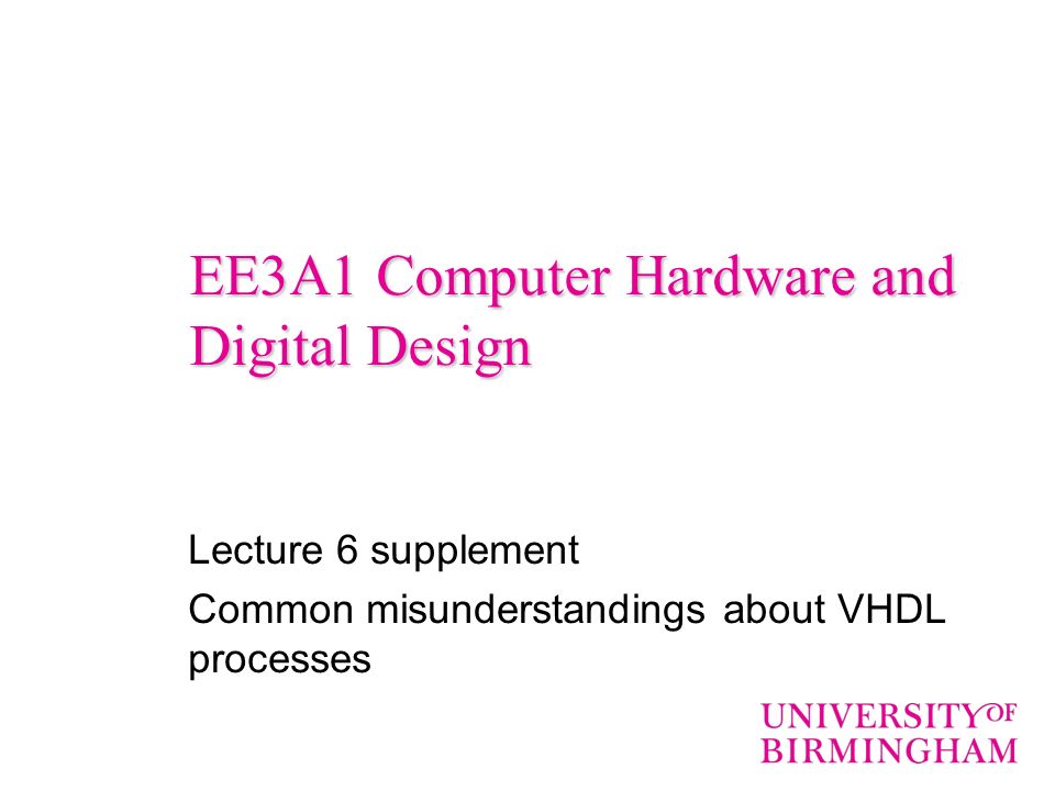 EE3A1 Computer Hardware and Digital Design Lecture 6 supplement Common misunderstandings about VHDL processes