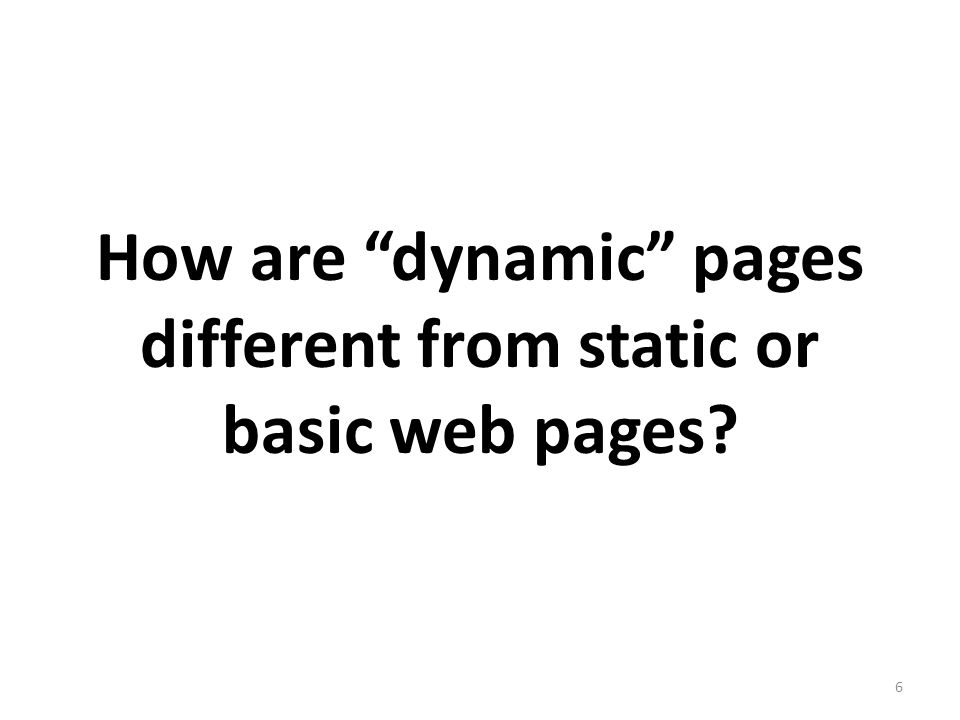 How are dynamic pages different from static or basic web pages 6