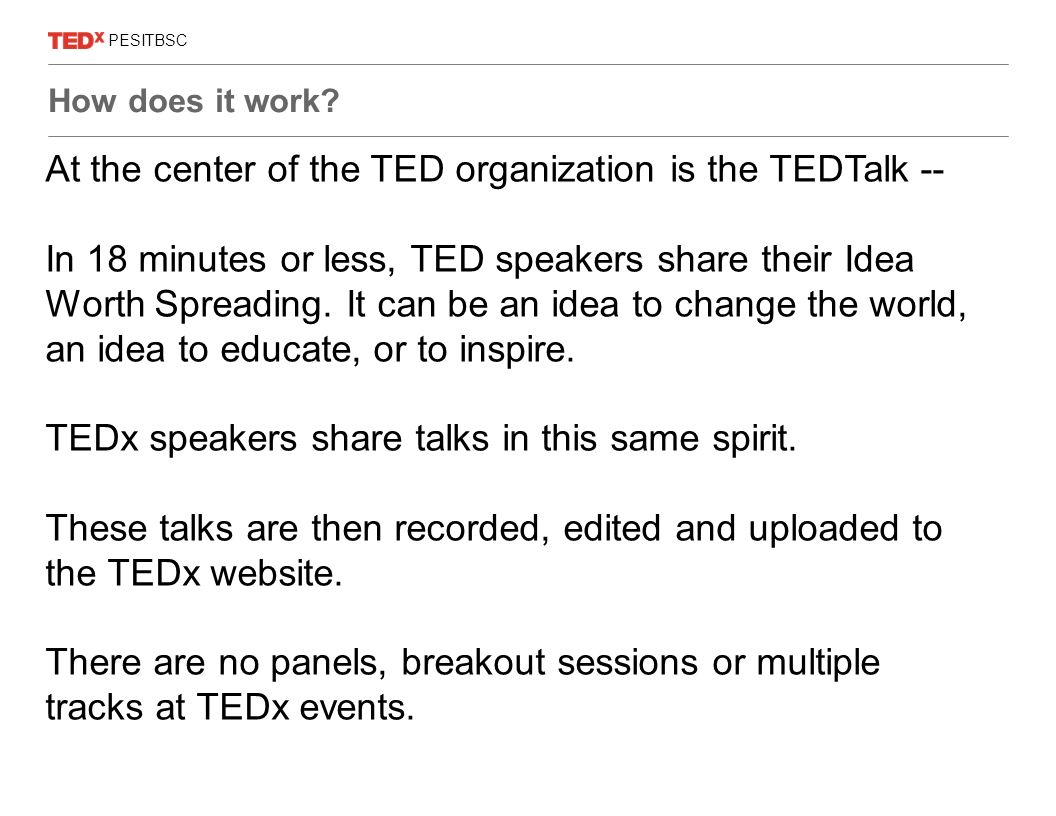 At the center of the TED organization is the TEDTalk -- In 18 minutes or less, TED speakers share their Idea Worth Spreading.