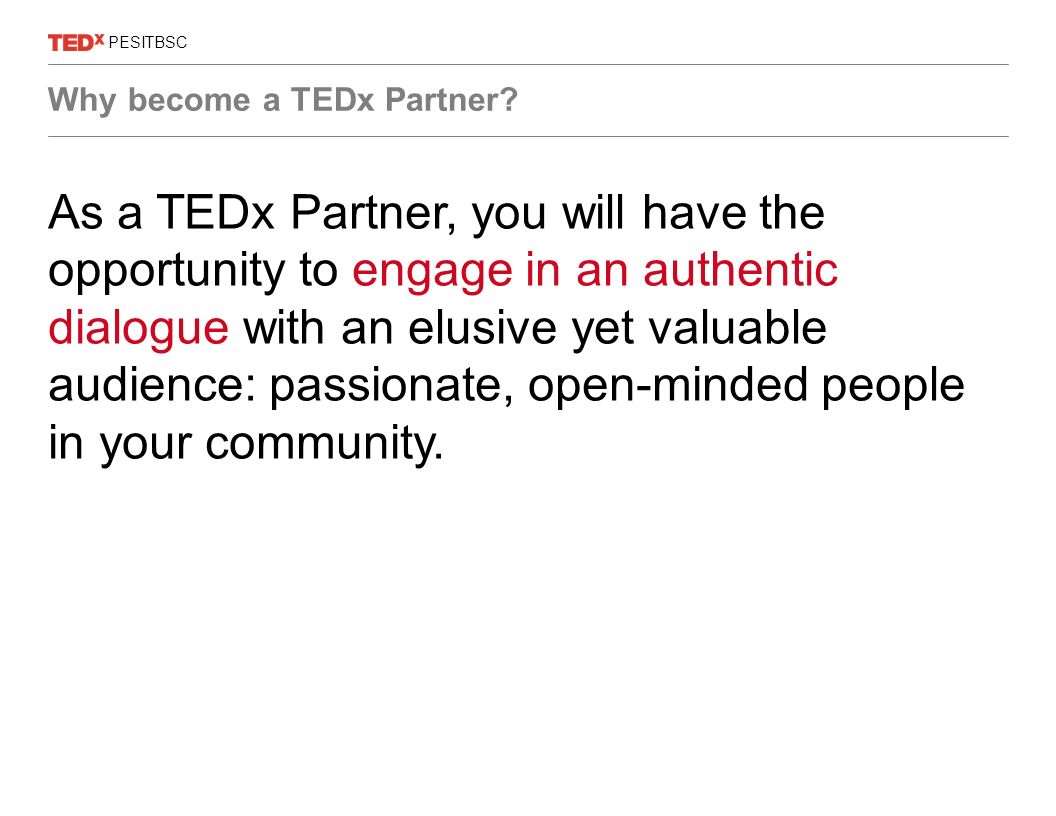 As a TEDx Partner, you will have the opportunity to engage in an authentic dialogue with an elusive yet valuable audience: passionate, open-minded people in your community.
