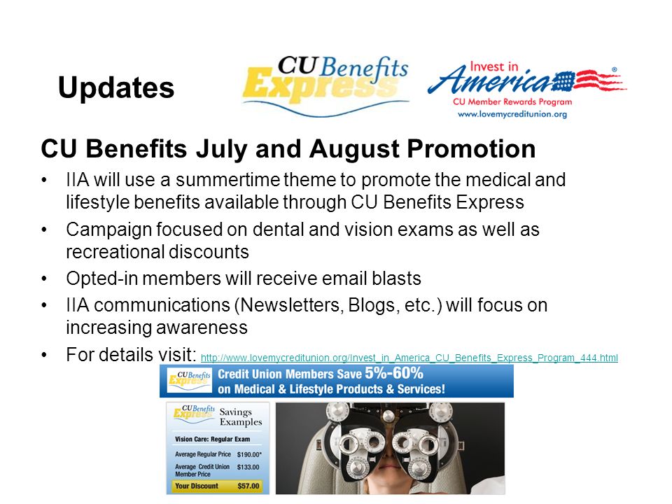 12 Updates CU Benefits July and August Promotion IIA will use a summertime theme to promote the medical and lifestyle benefits available through CU Benefits Express Campaign focused on dental and vision exams as well as recreational discounts Opted-in members will receive  blasts IIA communications (Newsletters, Blogs, etc.) will focus on increasing awareness For details visit:
