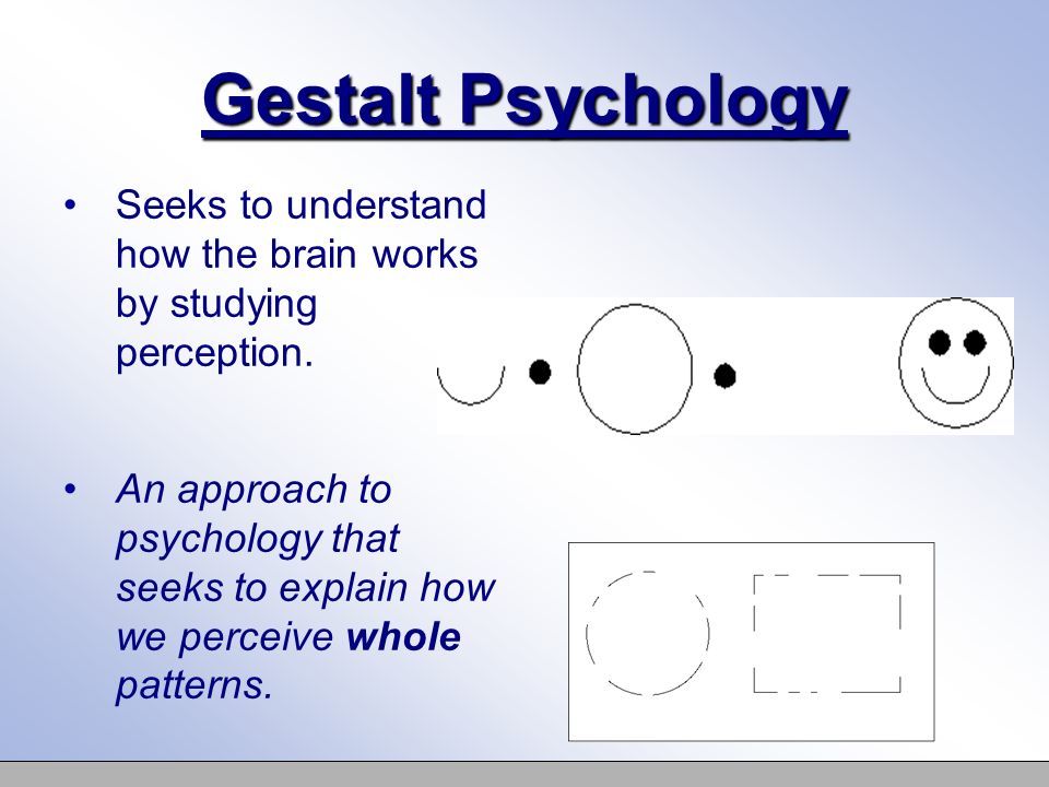Gestalt Psychology Seeks to understand how the brain works by studying perception.