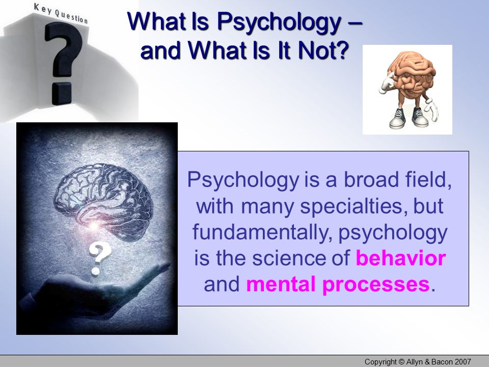 Copyright © Allyn & Bacon 2007 What Is Psychology – and What Is It Not.