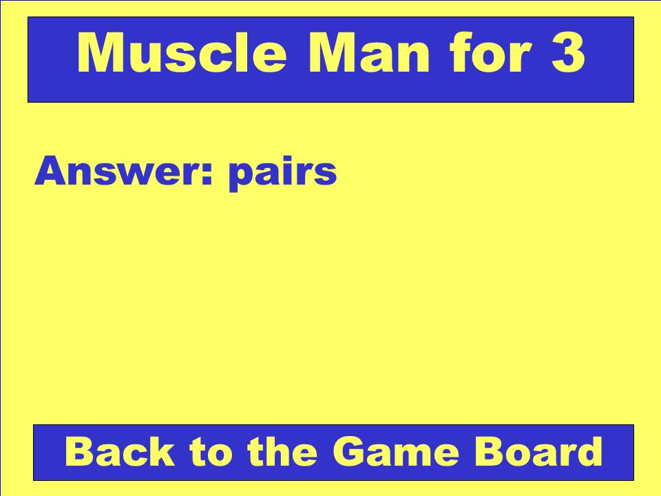 Answer: pairs Back to the Game Board Muscle Man for 3