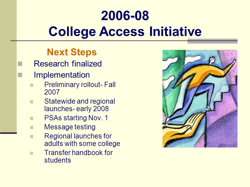 Next Steps Research finalized Implementation Preliminary rollout- Fall 2007 Statewide and regional launches- early 2008 PSAs starting Nov.