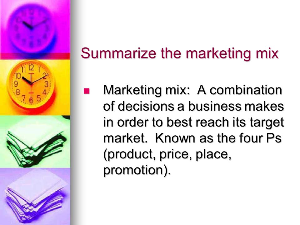 Summarize the marketing mix Marketing mix: A combination of decisions a business makes in order to best reach its target market.