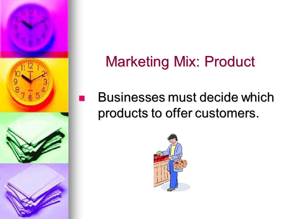 Marketing Mix: Product Businesses must decide which products to offer customers.