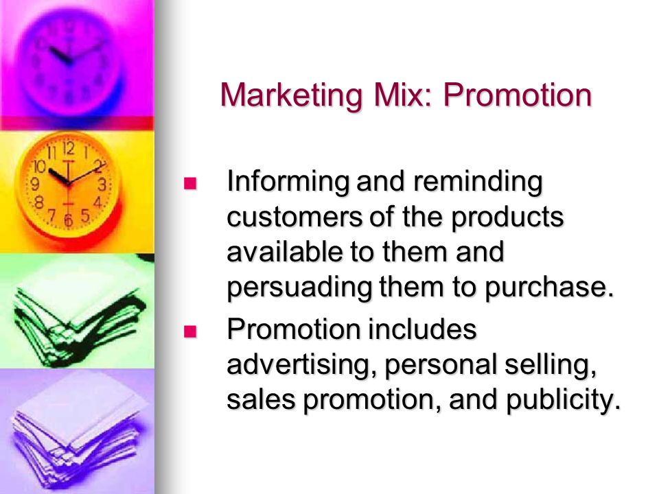 Marketing Mix: Promotion Informing and reminding customers of the products available to them and persuading them to purchase.
