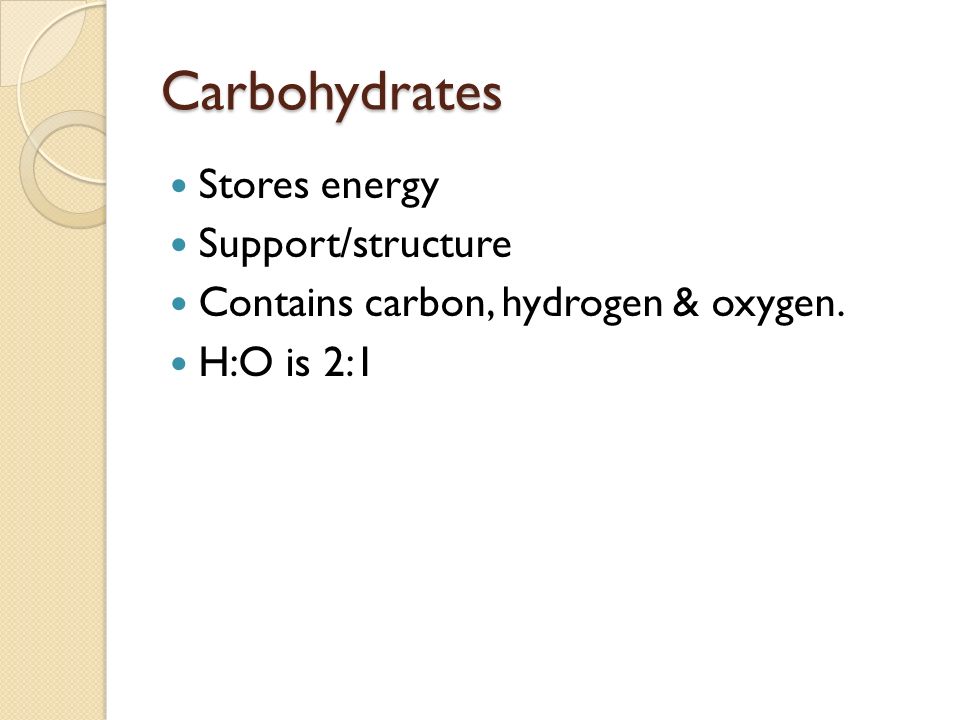 Carbohydrates Stores energy Support/structure Contains carbon, hydrogen & oxygen. H:O is 2:1