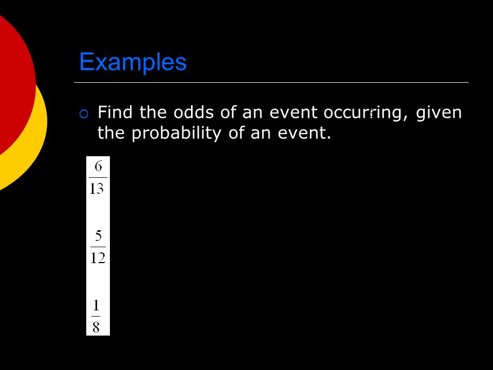 Examples  Find the odds of an event occurring, given the probability of an event.