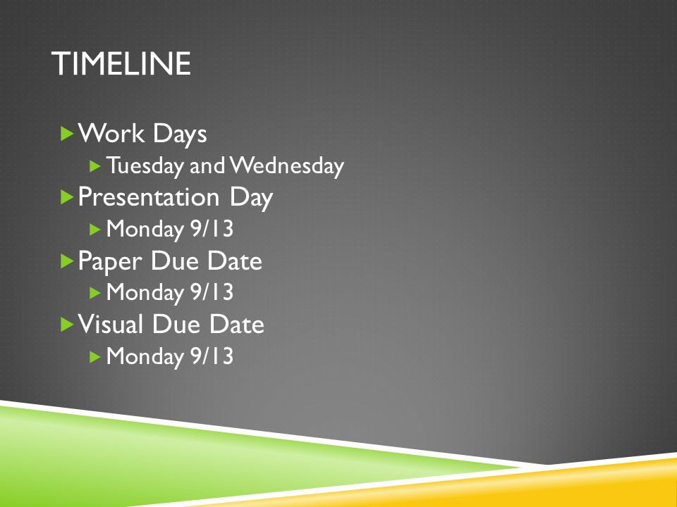TIMELINE  Work Days  Tuesday and Wednesday  Presentation Day  Monday 9/13  Paper Due Date  Monday 9/13  Visual Due Date  Monday 9/13