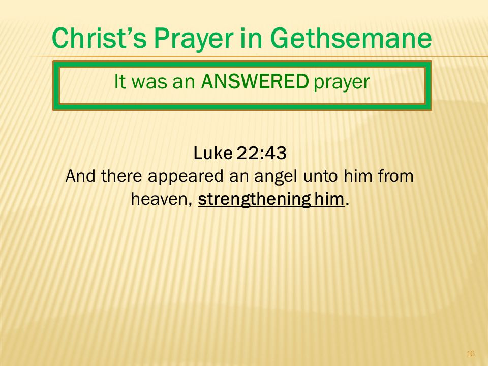 16 Christ’s Prayer in Gethsemane Luke 22:43 And there appeared an angel unto him from heaven, strengthening him.