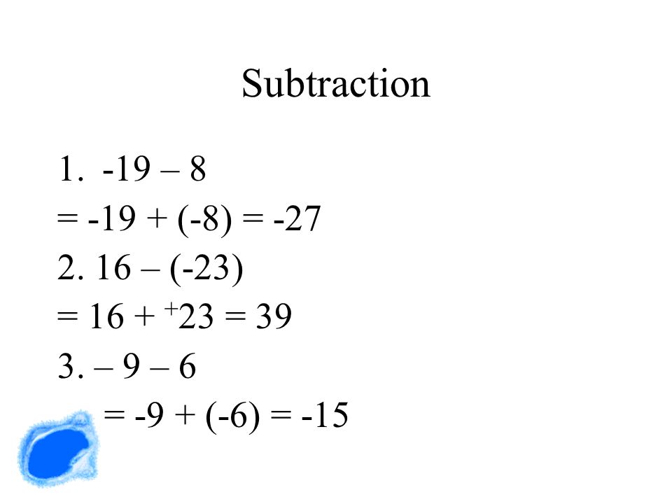 Subtraction – 8 = (-8) = – (-23) = =