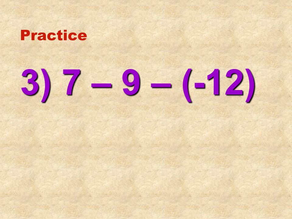 Practice 3) 7 – 9 – (-12)