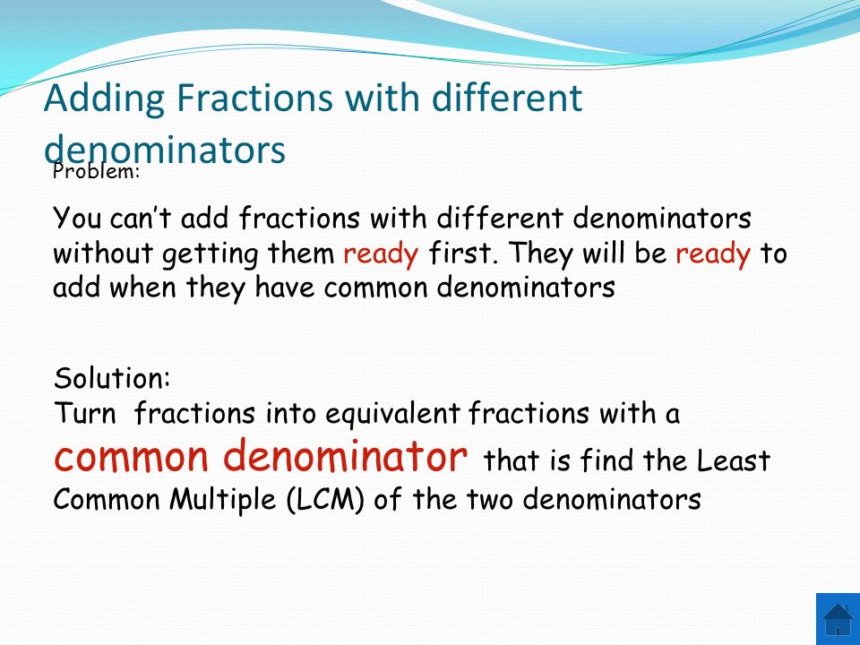 Adding Fractions with different denominators Problem: You can’t add fractions with different denominators without getting them ready first.