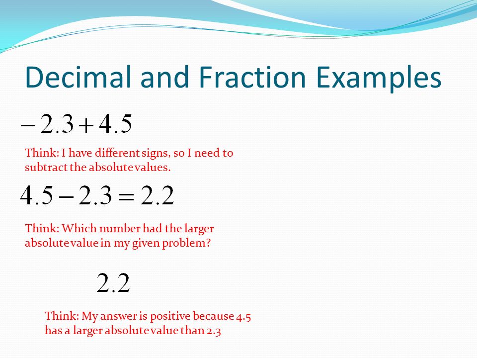 Decimal and Fraction Examples Think: I have different signs, so I need to subtract the absolute values.