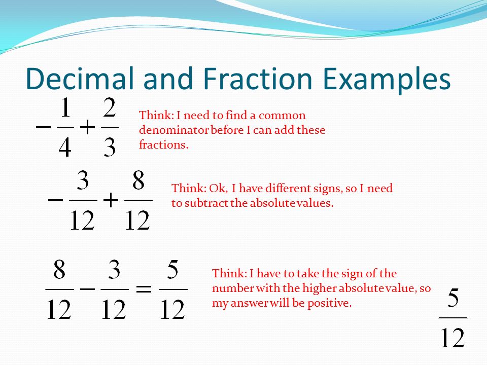 Decimal and Fraction Examples Think: I need to find a common denominator before I can add these fractions.