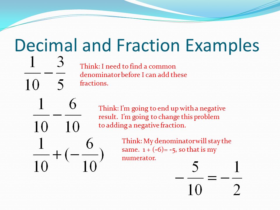 Decimal and Fraction Examples Think: I need to find a common denominator before I can add these fractions.