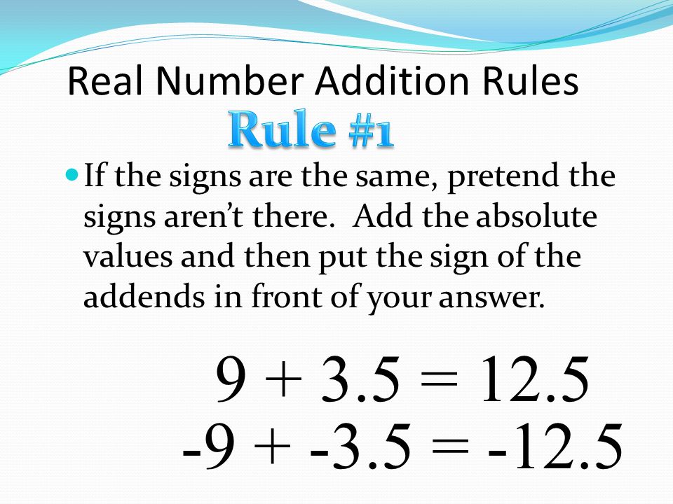 Real Number Addition Rules If the signs are the same, pretend the signs aren’t there.