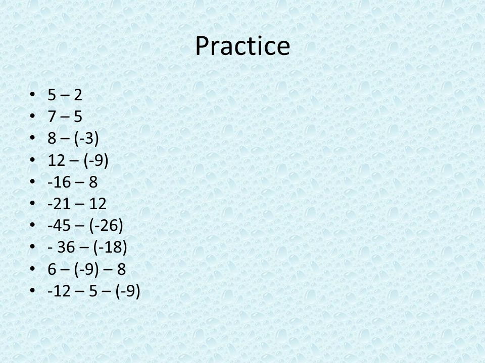 Practice 5 – 2 7 – 5 8 – (-3) 12 – (-9) -16 – – – (-26) - 36 – (-18) 6 – (-9) – – 5 – (-9)
