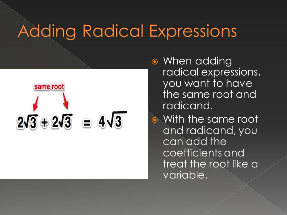  When adding radical expressions, you want to have the same root and radicand.