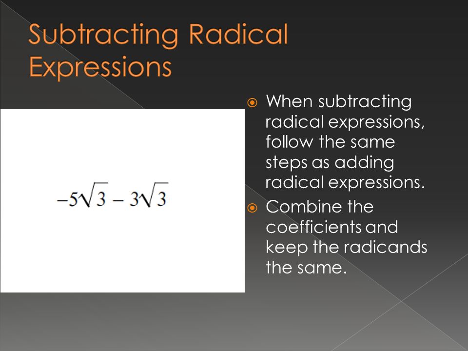  When subtracting radical expressions, follow the same steps as adding radical expressions.