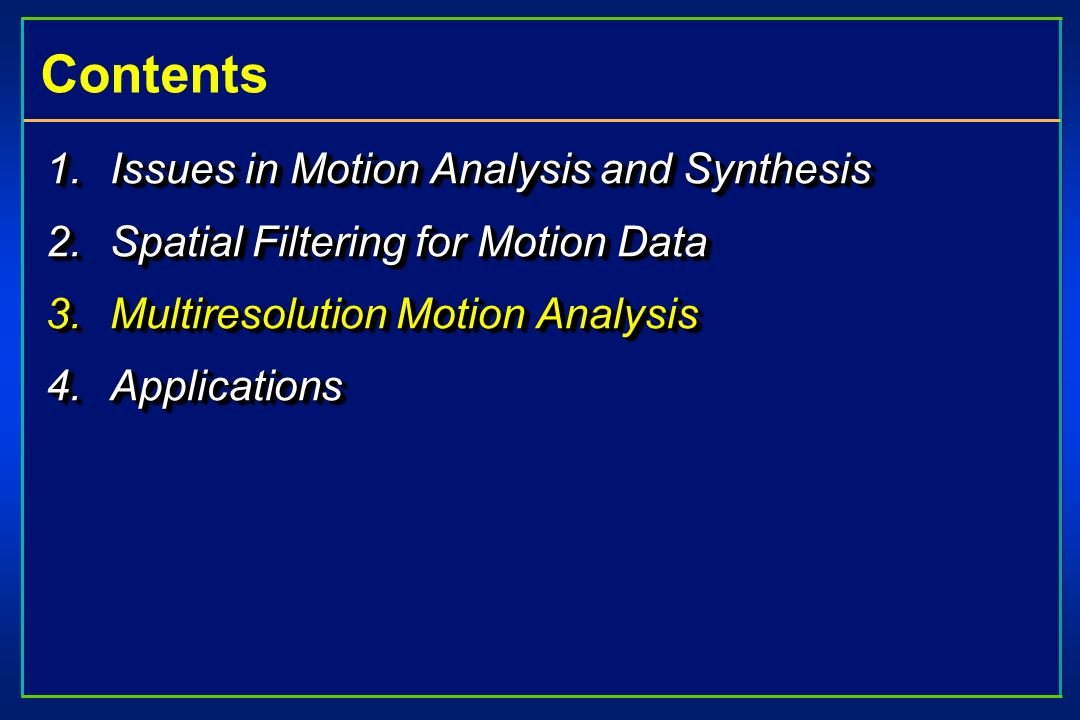 Contents 1.Issues in Motion Analysis and Synthesis 2.Spatial Filtering for Motion Data 3.Multiresolution Motion Analysis 4.Applications 1.Issues in Motion Analysis and Synthesis 2.Spatial Filtering for Motion Data 3.Multiresolution Motion Analysis 4.Applications