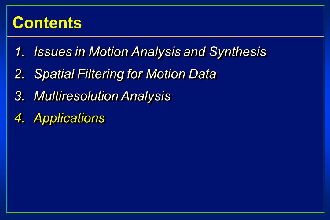 Contents 1.Issues in Motion Analysis and Synthesis 2.Spatial Filtering for Motion Data 3.Multiresolution Analysis 4.Applications 1.Issues in Motion Analysis and Synthesis 2.Spatial Filtering for Motion Data 3.Multiresolution Analysis 4.Applications