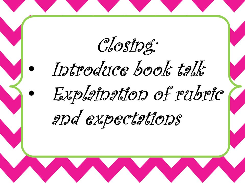 Closing: Introduce book talk Explaination of rubric and expectations